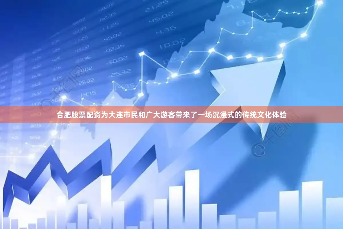合肥股票配资为大连市民和广大游客带来了一场沉浸式的传统文化体验
