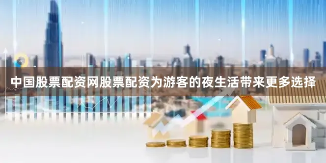 中国股票配资网股票配资为游客的夜生活带来更多选择