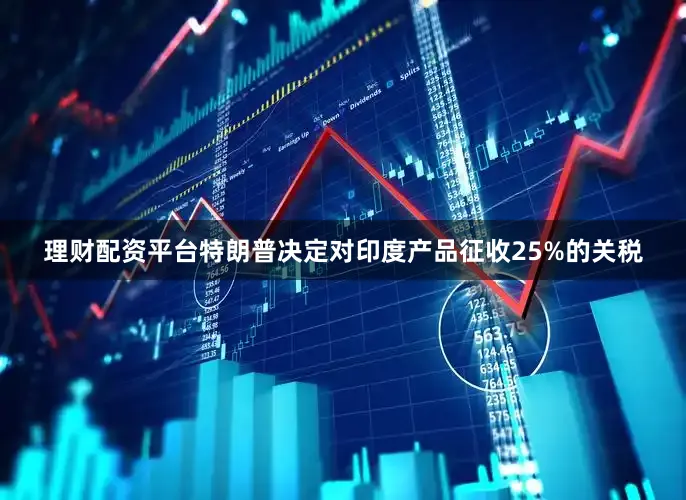 理财配资平台特朗普决定对印度产品征收25%的关税