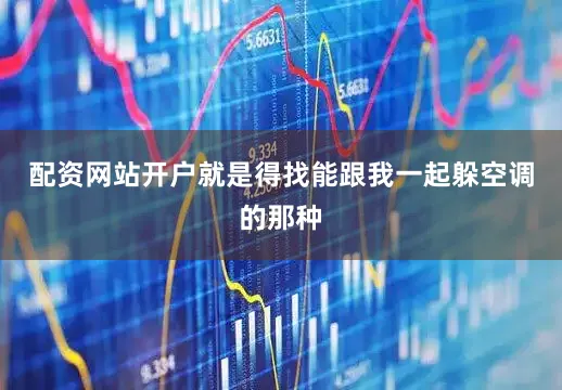配资网站开户就是得找能跟我一起躲空调的那种